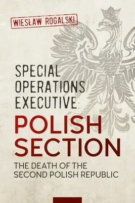 Special Operations Executive: Secțiunea poloneză: Moartea celei de-a doua Republici Poloneze: The Death of the Second Polish Republic - Special Operations Executive: Polish Section: The Death of the Second Polish Republic