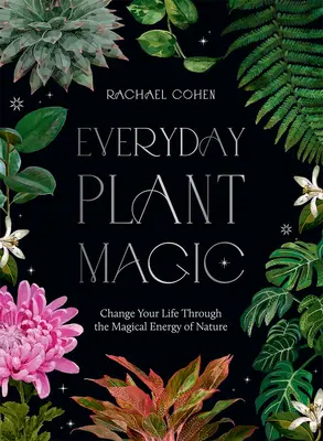 Everyday Plant Magic: Schimbă-ți viața prin energia magică a naturii - Everyday Plant Magic: Change Your Life Through the Magical Energy of Nature