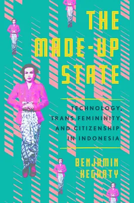 The Made-Up State: Technology, Trans Femininity, and Citizenship in Indonesia (Tehnologie, feminitate trans și cetățenie în Indonezia) - The Made-Up State: Technology, Trans Femininity, and Citizenship in Indonesia