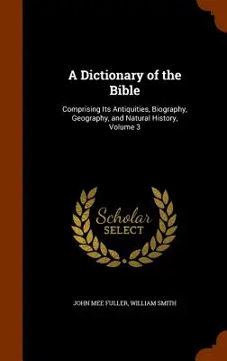 Un dicționar al Bibliei: Cuprinzând Antichitățile, Biografia, Geografia și Istoria Naturală, Volumul 3 - A Dictionary of the Bible: Comprising Its Antiquities, Biography, Geography, and Natural History, Volume 3