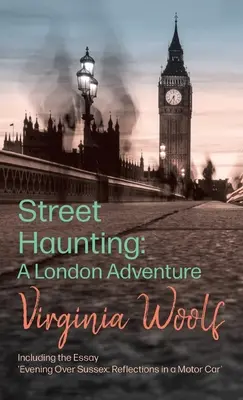 Street Haunting: A London Adventure;inclusiv eseul „Evening Over Sussex: Reflections in a Motor Car - Street Haunting: A London Adventure;including the Essay 'Evening Over Sussex: Reflections in a Motor Car'