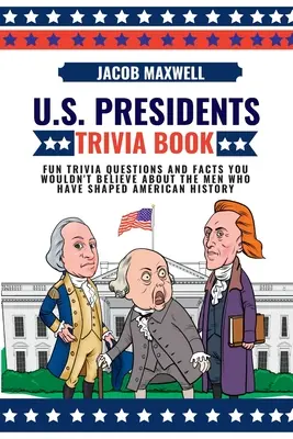 Cartea Trivia despre președinții Statelor Unite: Fun Trivia Questions and Facts You Wouldn't Believe About the Men Who Have Shaped American History (Întrebări amuzante și fapte incredibile despre bărbații care au modelat istoria Americii) - U.S. Presidents Trivia Book: Fun Trivia Questions and Facts You Wouldn't Believe About the Men Who Have Shaped American History