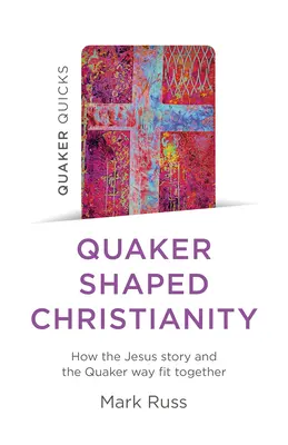 Quaker Quicks - Creștinismul modelat de quakeri: Cum se potrivesc povestea lui Iisus și calea quakerilor - Quaker Quicks - Quaker Shaped Christianity: How the Jesus Story and the Quaker Way Fit Together
