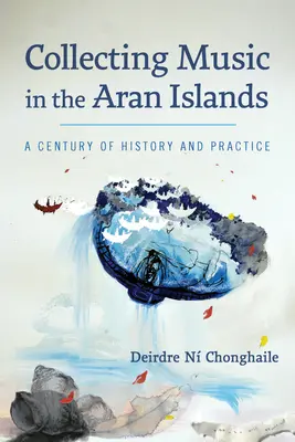 Colecționarea muzicii în Insulele Aran: Un secol de istorie și practică - Collecting Music in the Aran Islands: A Century of History and Practice