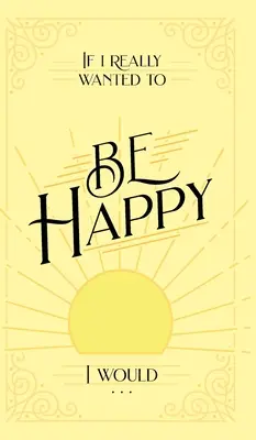 Dacă aș vrea cu adevărat să fiu fericit, aș . . . - If I Really Wanted to Be Happy, I Would . . .