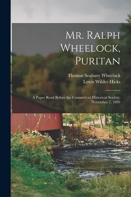 Domnul Ralph Wheelock, puritan: O lucrare citită în fața Societății istorice din Connecticut, 7 noiembrie 1899 - Mr. Ralph Wheelock, Puritan: A Paper Read Before the Connecticut Historical Society, November 7, 1899
