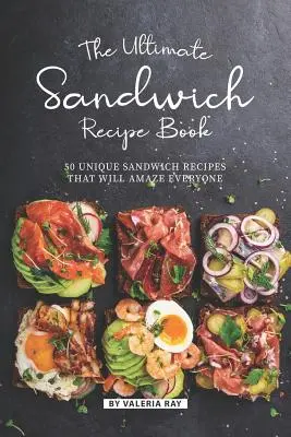 Cea mai bună carte de rețete pentru sandvișuri: 50 de rețete unice de sandvișuri care vor uimi pe toată lumea - The Ultimate Sandwich Recipe Book: 50 Unique Sandwich Recipes That Will Amaze Everyone