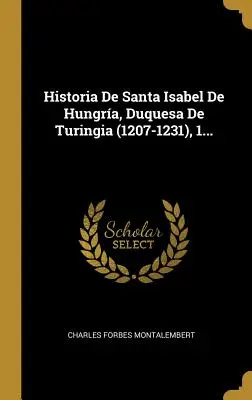Historia De Santa Isabel De Hungra, Ducesa De Turingia (1207-1231), 1... - Historia De Santa Isabel De Hungra, Duquesa De Turingia (1207-1231), 1...