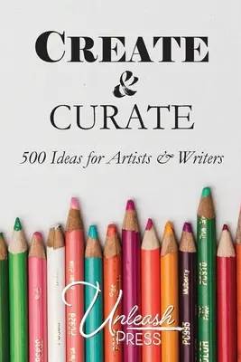 Create and Curate: 500 de idei pentru artiști și scriitori - Create and Curate: 500 Ideas for Artists & Writers