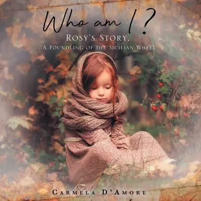 Cine sunt eu?: Povestea lui Rosy, un copil găsit la roata siciliană - Who am I ?: Rosy's Story, A Foundling of the Sicilian Wheel