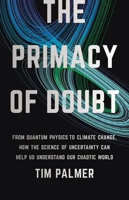 Primatul îndoielii: De la fizica cuantică la schimbările climatice, cum ne poate ajuta știința incertitudinii să înțelegem lumea noastră haotică - The Primacy of Doubt: From Quantum Physics to Climate Change, How the Science of Uncertainty Can Help Us Understand Our Chaotic World