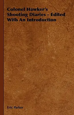 Jurnalele de vânătoare ale colonelului Hawker - Editate cu o introducere - Colonel Hawker's Shooting Diaries - Edited With An Introduction