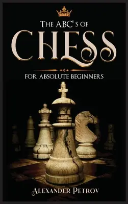 ABC-ul șahului pentru începători absoluți: The Definitive Guide to Chess Strategies, Openings, and Etiquette (Ghidul definitiv al strategiilor de șah, deschiderilor și etichetei). - The ABC's of Chess for Absolute Beginners: The Definitive Guide to Chess Strategies, Openings, and Etiquette.