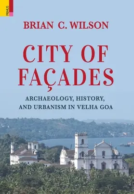 Orașul fațadelor: Arheologie, istorie și urbanism în Velha Goa - City of Faades: Archaeology, History, and Urbanism in Velha Goa
