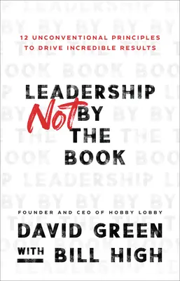 Leadership Not by the Book: 12 principii neconvenționale pentru a obține rezultate incredibile - Leadership Not by the Book: 12 Unconventional Principles to Drive Incredible Results