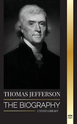 Thomas Jefferson: Biografia autorului și arhitectului puterii, spiritului, libertății și artei Americii - Thomas Jefferson: The Biography of the Author and Architect of the America's Power, Spirit, Liberty and Art