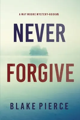 Never Forgive (May Moore Suspense Thriller-Cartea 5) - Never Forgive (A May Moore Suspense Thriller-Book 5)