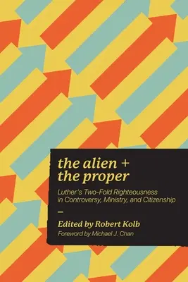 Străinul și cel potrivit: Dreptatea dublă a lui Luther în controversă, slujire și cetățenie (Luther's Two-Fold Righteousness in Controversy, Ministry, and Citizenship) - The Alien and the Proper: Luther's Two-Fold Righteousness in Controversy, Ministry, and Citizenship