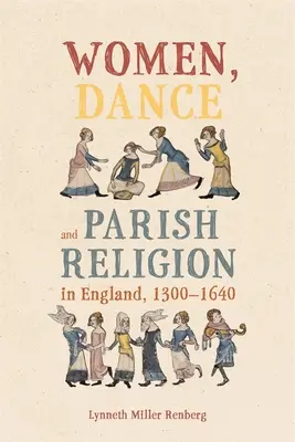 Femeile, dansul și religia parohială în Anglia, 1300-1640: Negocierea treptelor credinței - Women, Dance and Parish Religion in England, 1300-1640: Negotiating the Steps of Faith
