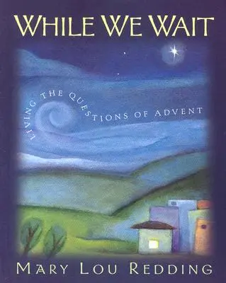 În timp ce așteptăm: Trăirea întrebărilor din Advent - While We Wait: Living the Questions of Advent