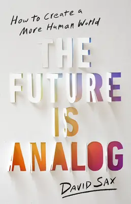 Viitorul este analogic: Cum să creăm o lume mai umană - The Future Is Analog: How to Create a More Human World