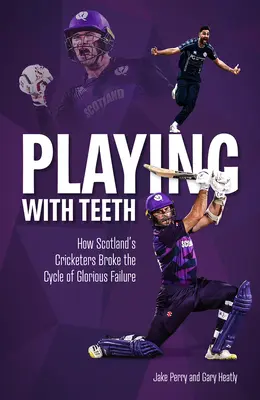 Jucând cu dinții: How Scotland's Cricketers Broke the Cycle of Glorious Failure - Playing with Teeth: How Scotland's Cricketers Broke the Cycle of Glorious Failure