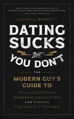Dating Sucks, But You Don't: The Modern Guy's Guide to Total Confidence, Romantic Connection, and Finding the Perfect Partner