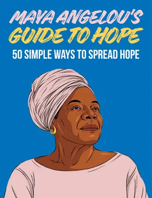 Maya Angelou's Guide to Hope: 50 de moduri simple de a răspândi speranța - Maya Angelou's Guide to Hope: 50 Simple Ways to Spread Hope