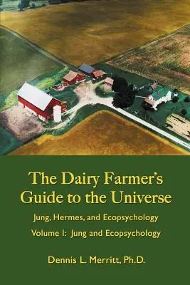 Jung și ecopsihologia: Ghidul universului al fermierului de lapte Volumul I - Jung and Ecopsychology: The Dairy Farmer's Guide to the Universe Volume I