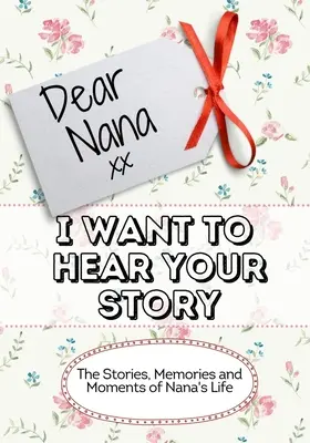 Dragă Nana, vreau să-ți ascult povestea: Poveștile, amintirile și momentele vieții bunicii: The Stories, Memories and Moments of Nana's Life - Dear Nana, I Want To Hear Your Story: The Stories, Memories and Moments of Nana's Life