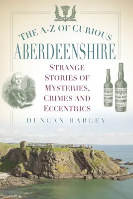 The A-Z of Curious Aberdeenshire: Povestiri ciudate despre mistere, crime și excentricități - The A-Z of Curious Aberdeenshire: Strange Stories of Mysteries, Crimes and Eccentrics