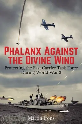 Phalanx Against the Divine Wind (Falanga împotriva vântului divin): Protecting the Fast Carrier Task Force During World War 2 - Phalanx Against the Divine Wind: Protecting the Fast Carrier Task Force During World War 2