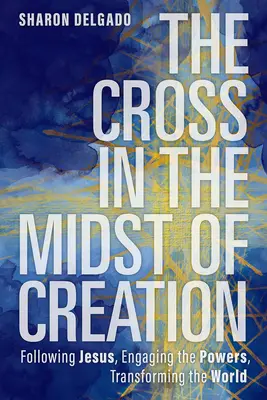 Crucea în mijlocul creației: Urmându-l pe Isus, angajând puterile, transformând lumea - The Cross in the Midst of Creation: Following Jesus, Engaging the Powers, Transforming the World