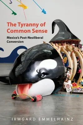 Tirania bunului simț: Conversia post-neoliberală a Mexicului - The Tyranny of Common Sense: Mexico's Post-Neoliberal Conversion