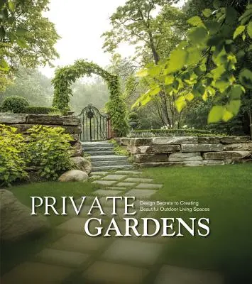Grădini private: Secretele designului pentru crearea unor spații frumoase de locuit în aer liber - Private Gardens: Design Secrets to Creating Beautiful Outdoor Living Spaces