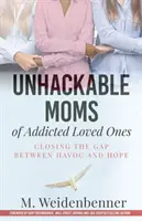 Mame de iubiți dependenți, închizând prăpastia dintre haos și speranță (Unhackable Moms of Addicted Loved Ones) - Unhackable Moms of Addicted Loved Ones, Closing the Gap Between Havoc and Hope