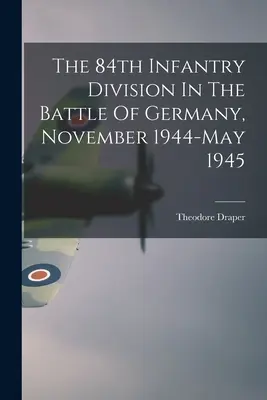 Divizia 84 Infanterie în bătălia din Germania, noiembrie 1944 - mai 1945 - The 84th Infantry Division In The Battle Of Germany, November 1944-May 1945
