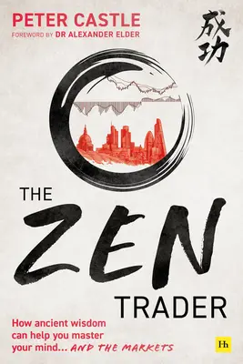 Comerciantul Zen: Cum înțelepciunea antică te poate ajuta să-ți stăpânești mintea și piețele - The Zen Trader: How Ancient Wisdom Can Help You Master Your Mind and the Markets