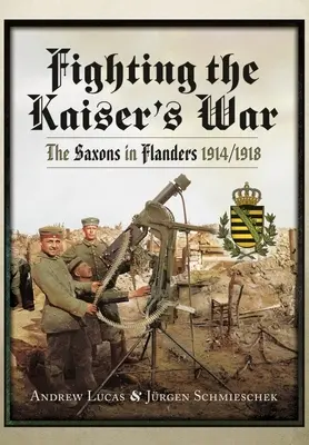Luptând în războiul Kaiserului: Saxonii în Flandra, 1914-1918 - Fighting the Kaiser's War: The Saxons in Flanders, 1914-1918