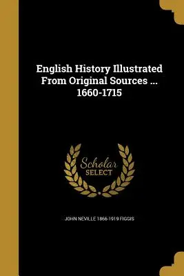 Istoria engleză ilustrată din surse originale ... 1660-1715 - English History Illustrated from Original Sources ... 1660-1715
