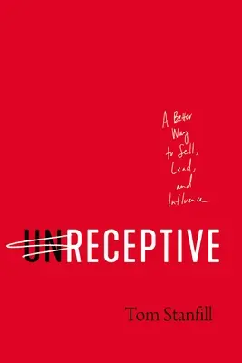 Unreceptive: O modalitate mai bună de a vinde, conduce și influența - Unreceptive: A Better Way to Sell, Lead, and Influence