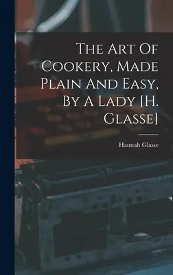 Arta gătitului, simplă și ușoară, de către o doamnă [h. Glasse] - The Art Of Cookery, Made Plain And Easy, By A Lady [h. Glasse]