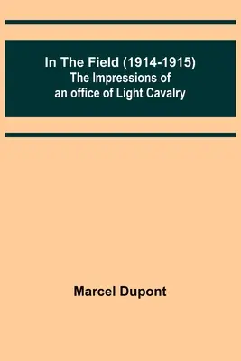 Pe câmpul de luptă (1914-1915); Impresiile unui ofițer de cavalerie ușoară - In the Field (1914-1915); The Impressions of an Officer of Light Cavalry