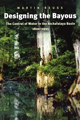 Designing the Bayous: Controlul apei în bazinul Atchafalaya, 1800-1995 - Designing the Bayous: The Control of Water in the Atchafalaya Basin, 1800-1995
