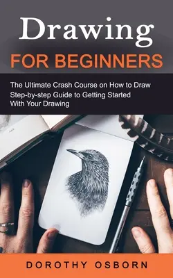 Desen pentru începători: Ultimul curs intensiv despre cum să desenezi (Ghid pas cu pas pentru a începe să desenezi) - Drawing for Beginners: The Ultimate Crash Course on How to Draw (Step-by-step Guide to Getting Started With Your Drawing)