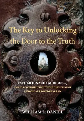 Cheia pentru deblocarea ușii către adevăr: Părintele Ignacio Gordon, SJ, și contribuția sa la disciplina dreptului procesual canonic - The Key to Unlocking the Door to the Truth: Father Ignacio Gordon, SJ, and His Contribution to the Discipline of Canonical Procedural Law