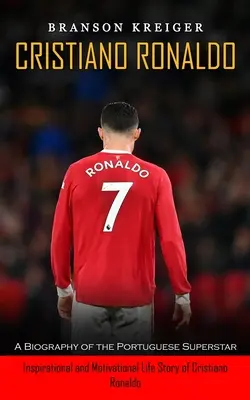 Cristiano Ronaldo: O biografie a superstarului portughez (Inspirational and Motivational Life Story of Cristiano Ronaldo) - Cristiano Ronaldo: A Biography of the Portuguese Superstar (Inspirational and Motivational Life Story of Cristiano Ronaldo)