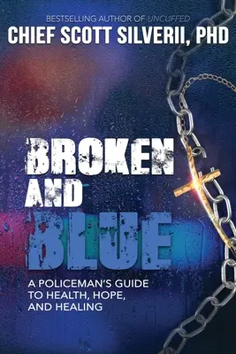 Broken And Blue: Ghidul unui polițist pentru sănătate, speranță și vindecare [A Policeman's Guide To Health, Hope, and Healing - Broken And Blue: A Policeman's Guide To Health, Hope, and Healing