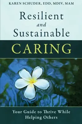 Îngrijirea rezilientă și durabilă: Ghidul tău pentru a prospera în timp ce îi ajuți pe alții - Resilient and Sustainable Caring: Your Guide To Thrive While Helping Others