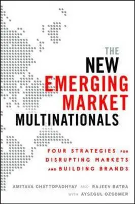 The New Emerging Market Multinationals: Patru strategii pentru perturbarea piețelor și crearea de mărci - The New Emerging Market Multinationals: Four Strategies for Disrupting Markets and Building Brands